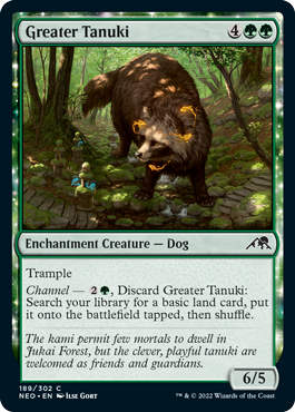Greater Tanuki
 Trample
Channel — {2}{G}, Discard Greater Tanuki: Search your library for a basic land card, put it onto the battlefield tapped, then shuffle.